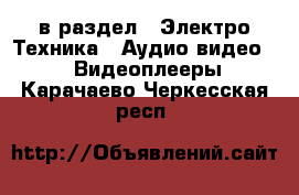  в раздел : Электро-Техника » Аудио-видео »  » Видеоплееры . Карачаево-Черкесская респ.